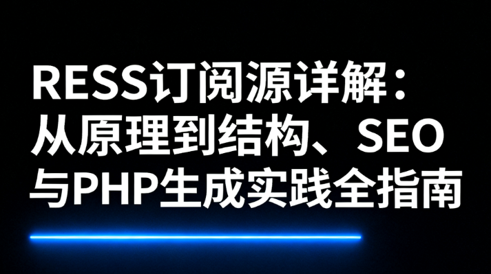 RSS订阅源详解：从原理到结构、SEO与PHP生成实践全指南